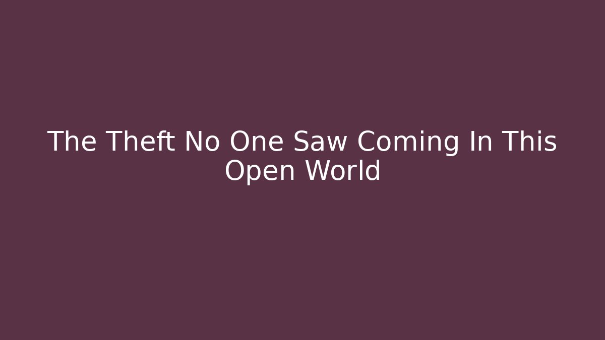 The Theft No One Saw Coming In This Open World