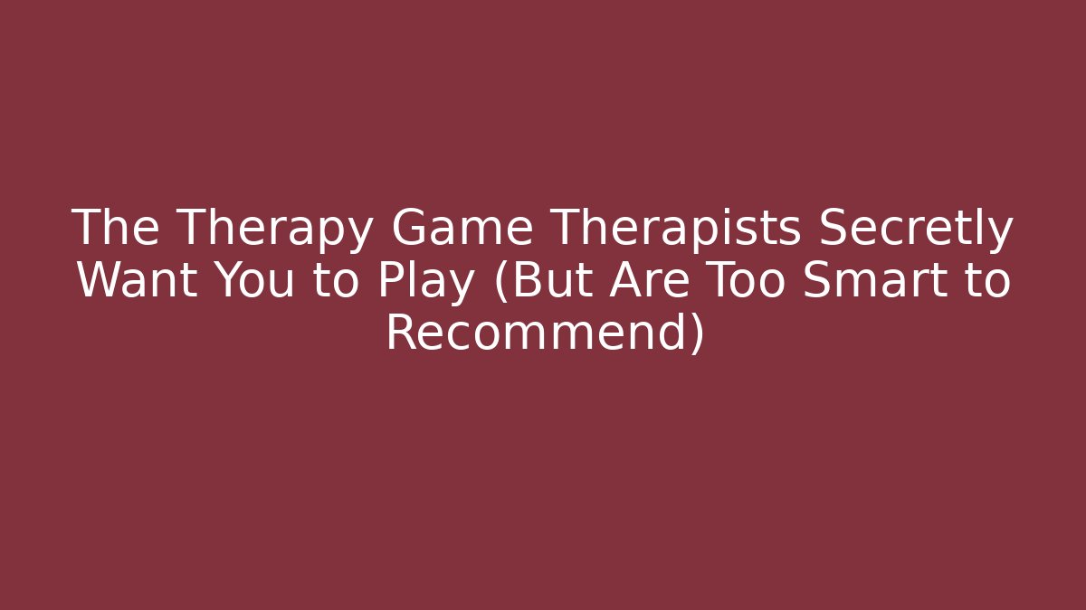 The Therapy Game Therapists Secretly Want You to Play (But Are Too Smart to Recommend)