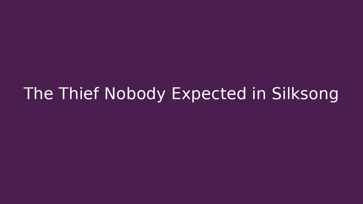 The Thief Nobody Expected in Silksong