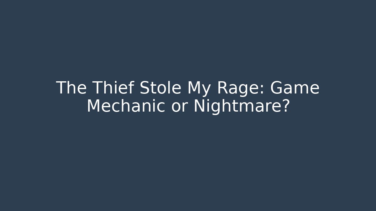 The Thief Stole My Rage: Game Mechanic or Nightmare?