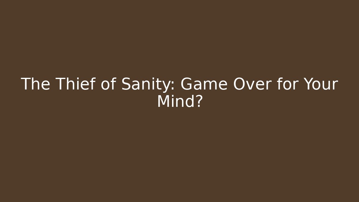The Thief of Sanity: Game Over for Your Mind?