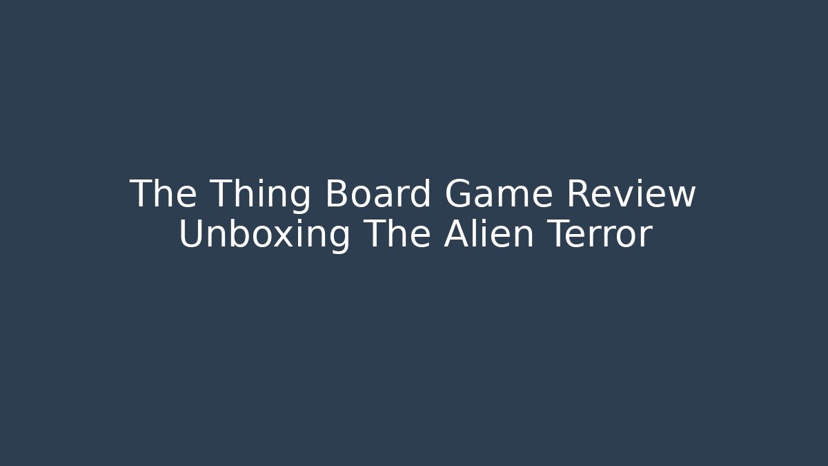 The Thing Board Game Review Unboxing The Alien Terror