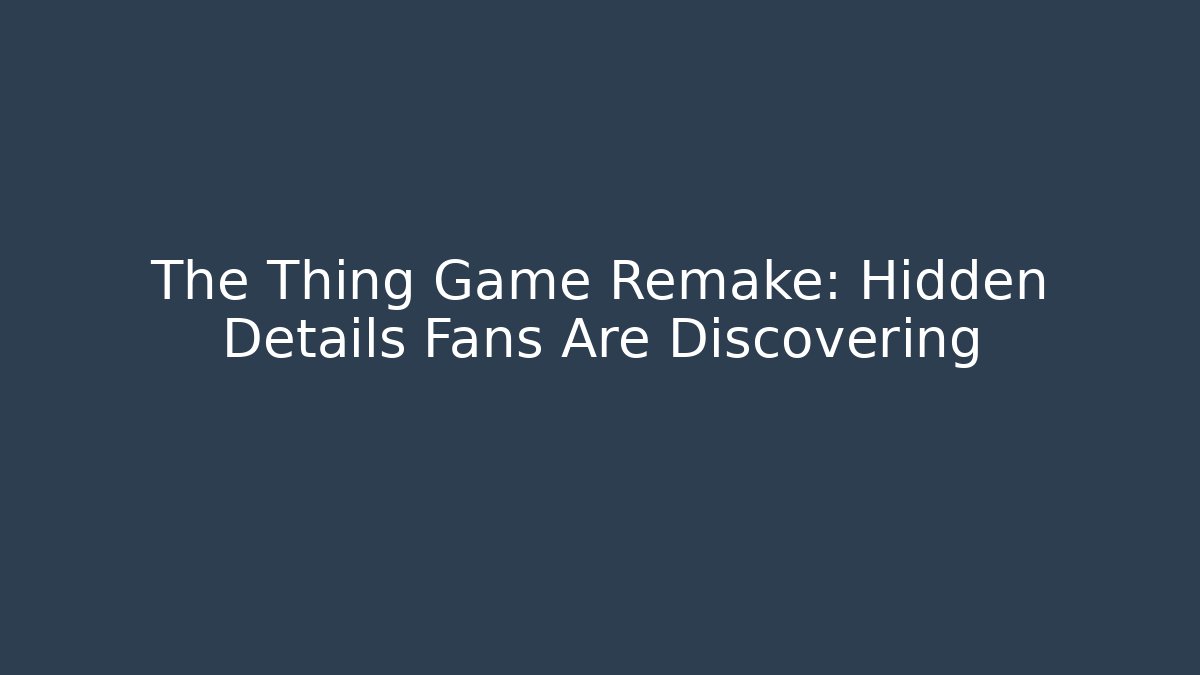 The Thing Game Remake: Hidden Details Fans Are Discovering