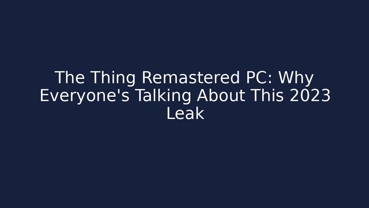The Thing Remastered PC: Why Everyone's Talking About This 2023 Leak