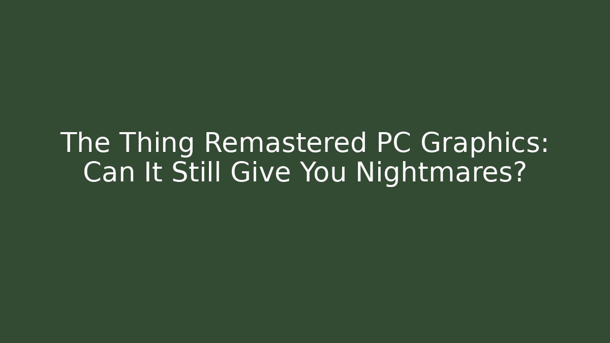 The Thing Remastered PC Graphics: Can It Still Give You Nightmares? - Critter Realm