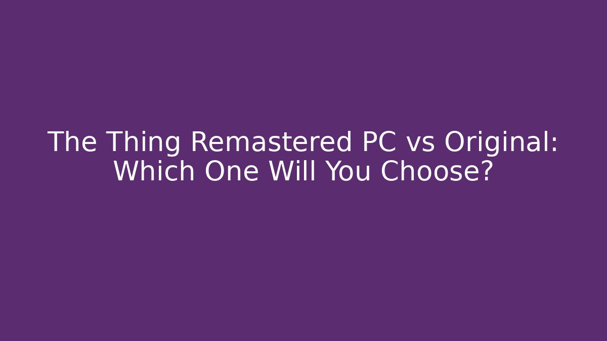 The Thing Remastered PC vs Original: Which One Will You Choose?