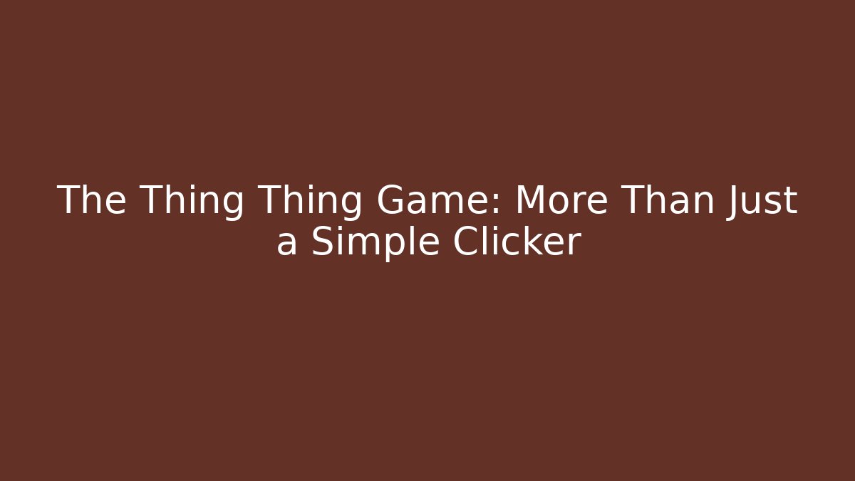 The Thing Thing Game: More Than Just a Simple Clicker