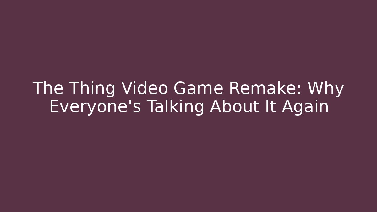 The Thing Video Game Remake: Why Everyone’s Talking About It Again