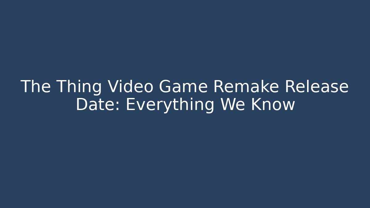 The Thing Video Game Remake Release Date: Everything We Know