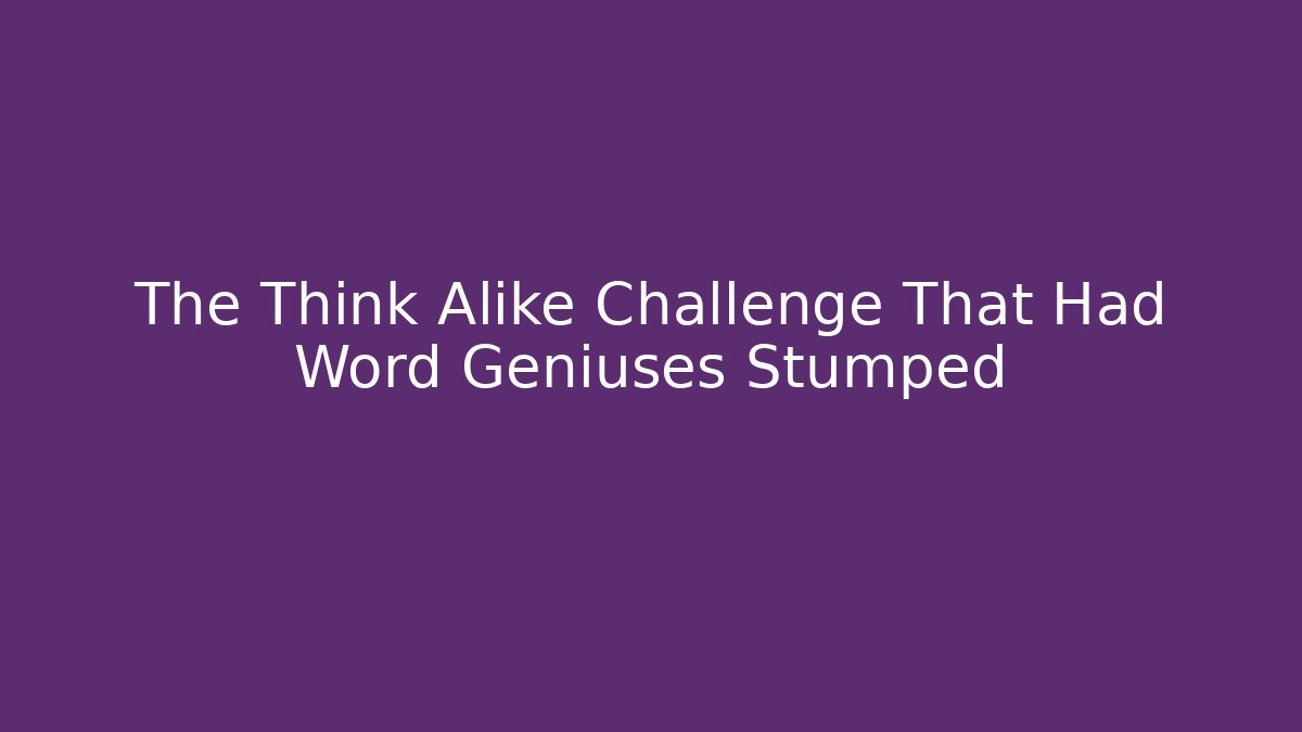 The Think Alike Challenge That Had Word Geniuses Stumped