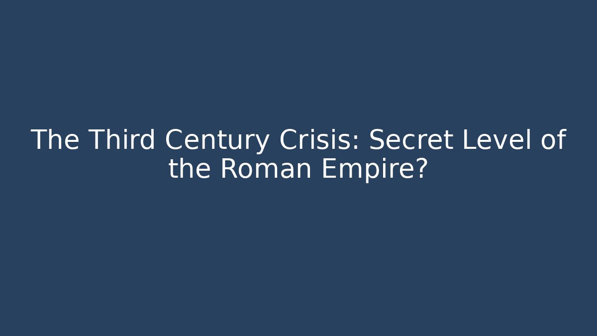 The Third Century Crisis: Secret Level of the Roman Empire?