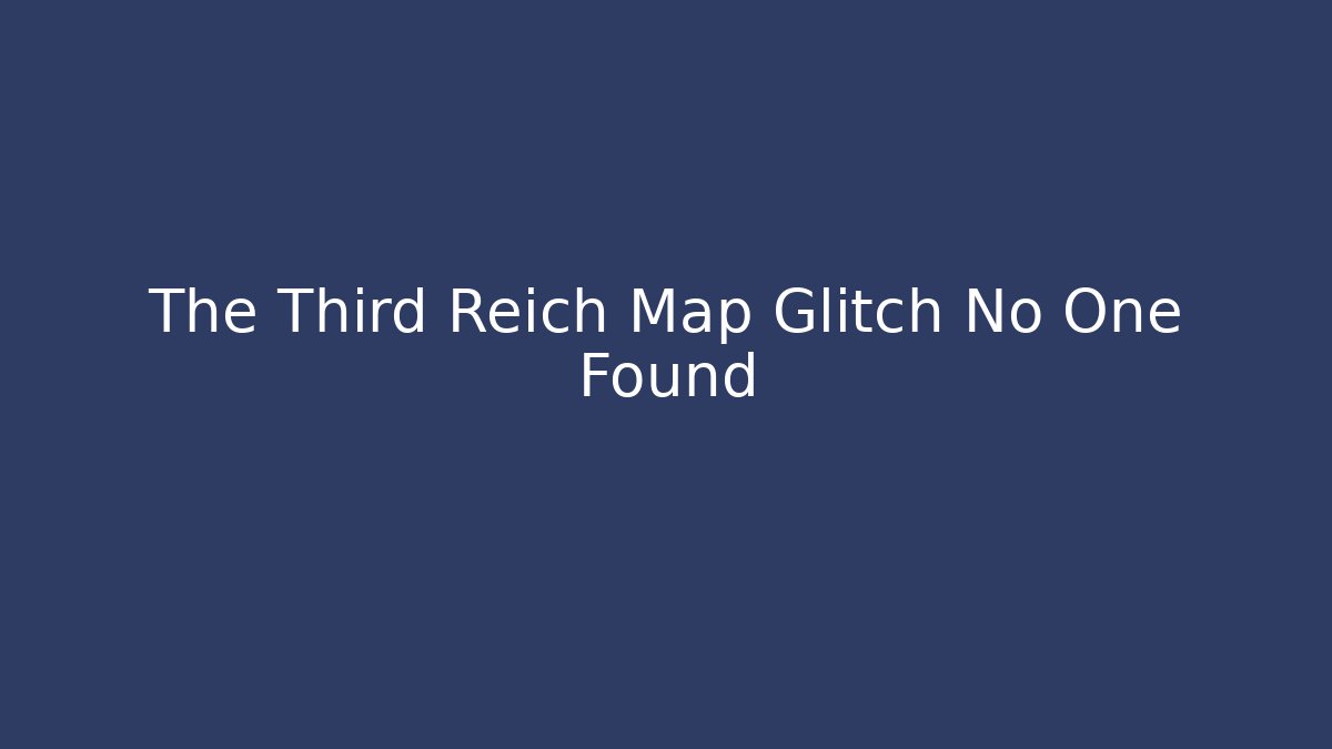The Third Reich Map Glitch No One Found