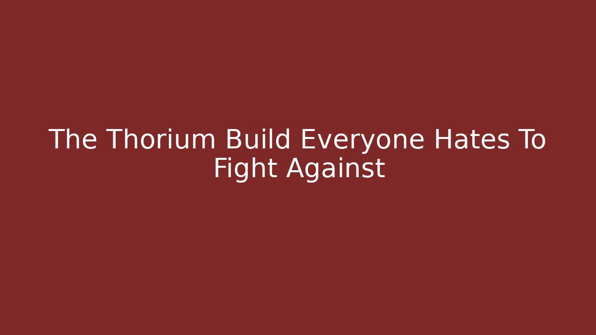 The Thorium Build Everyone Hates To Fight Against