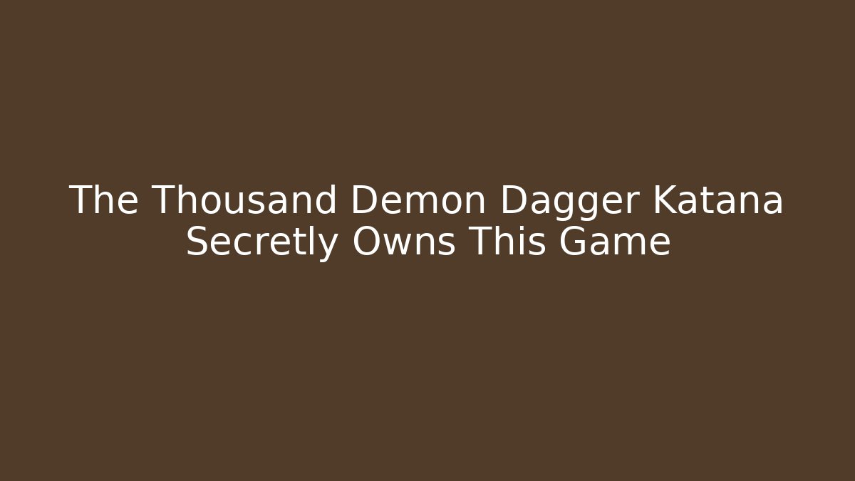 The Thousand Demon Dagger Katana Secretly Owns This Game
