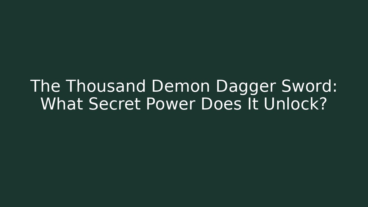 The Thousand Demon Dagger Sword: What Secret Power Does It Unlock?