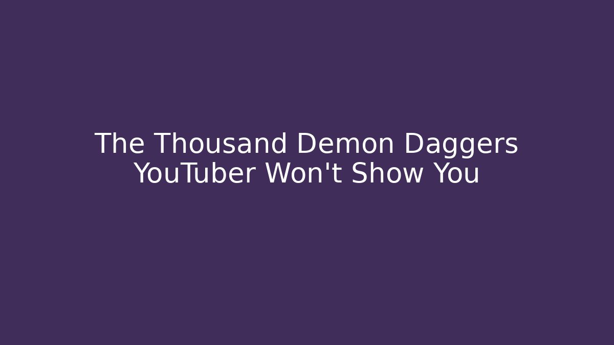 The Thousand Demon Daggers YouTuber Won't Show You