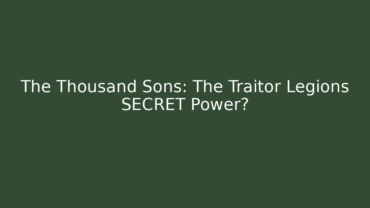 The Thousand Sons: The Traitor Legions SECRET Power?