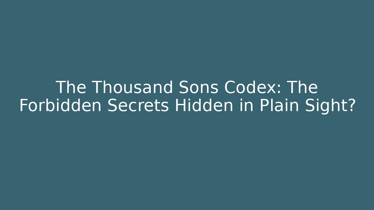 The Thousand Sons Codex: The Forbidden Secrets Hidden in Plain Sight?