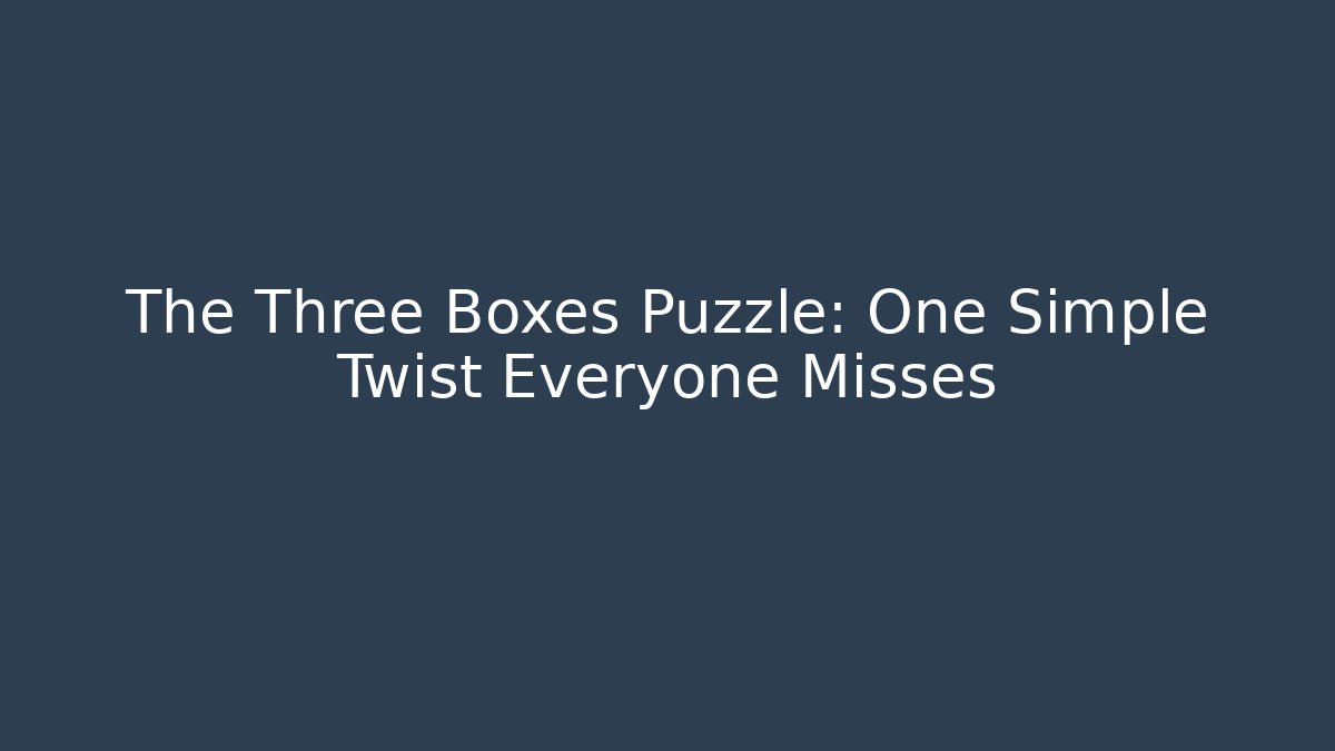 The Three Boxes Puzzle: One Simple Twist Everyone Misses
