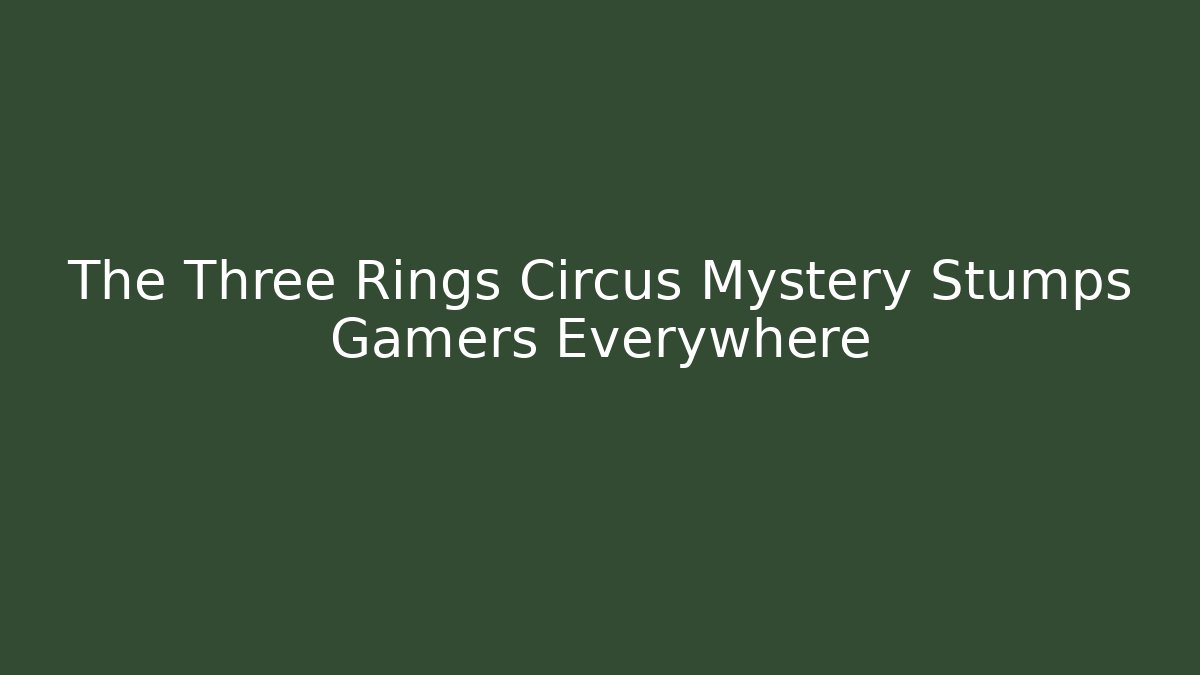 The Three Rings Circus Mystery Stumps Gamers Everywhere
