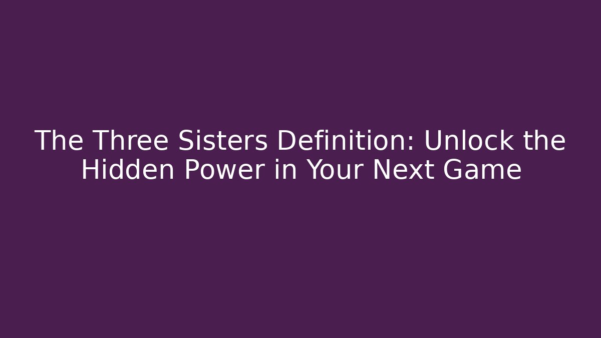The Three Sisters Definition: Unlock the Hidden Power in Your Next Game