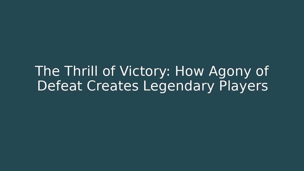 The Thrill of Victory: How Agony of Defeat Creates Legendary Players