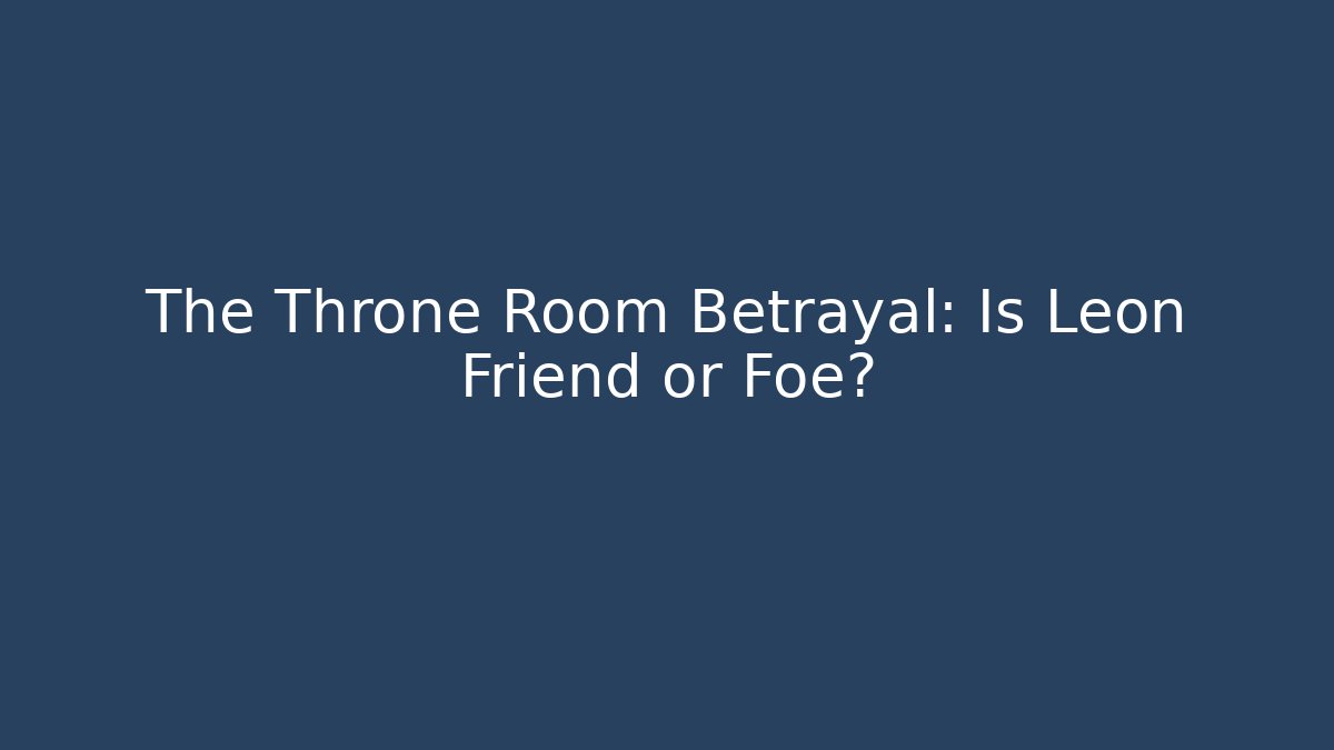 The Throne Room Betrayal: Is Leon Friend or Foe?
