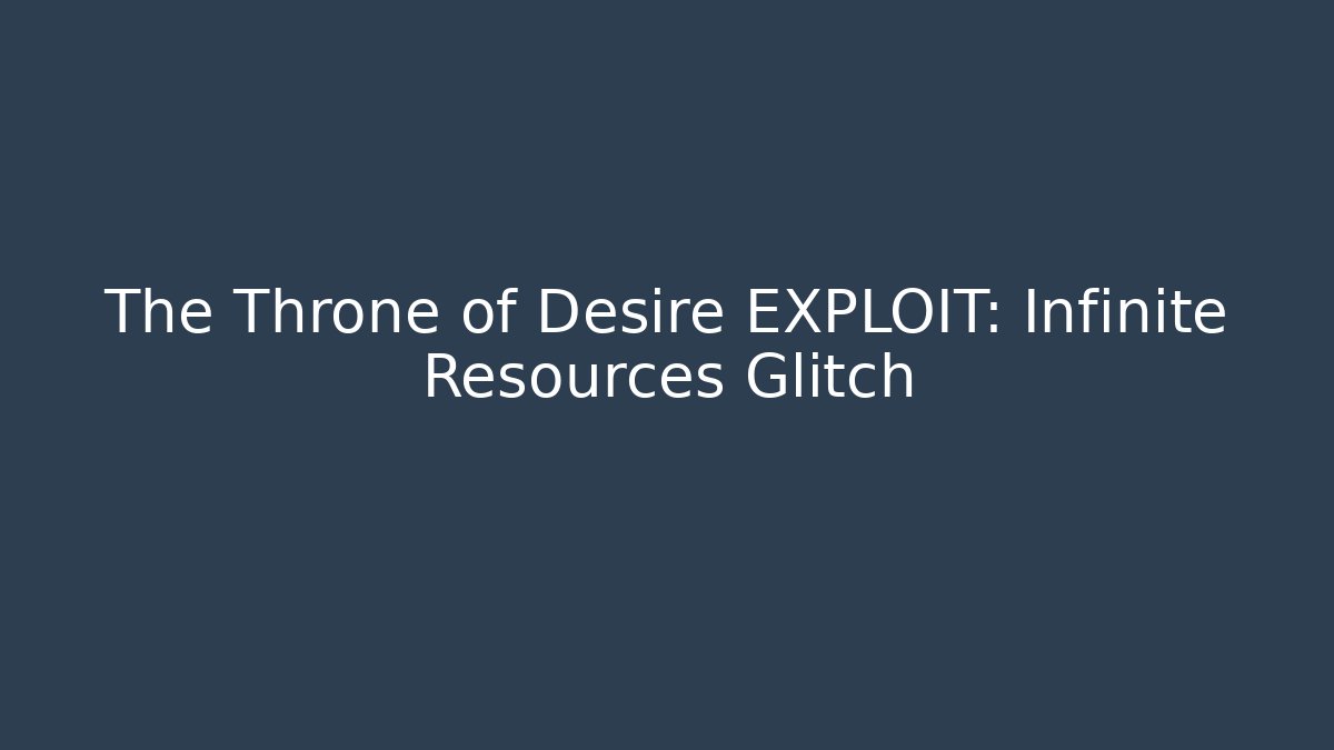 The Throne of Desire EXPLOIT: Infinite Resources Glitch