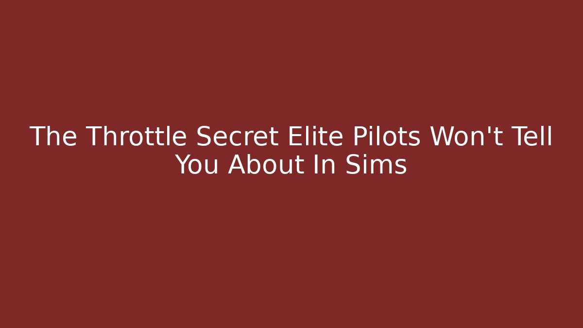 The Throttle Secret Elite Pilots Won't Tell You About In Sims