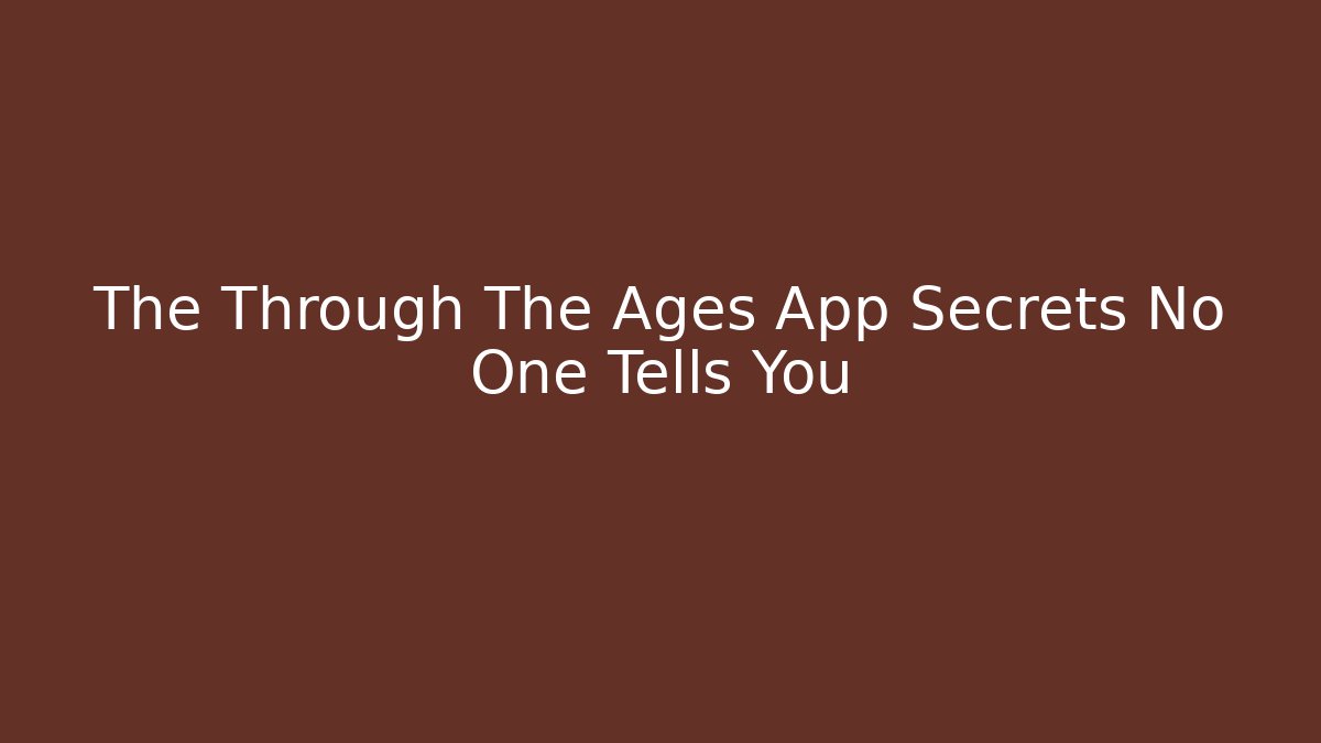 The Through The Ages App Secrets No One Tells You