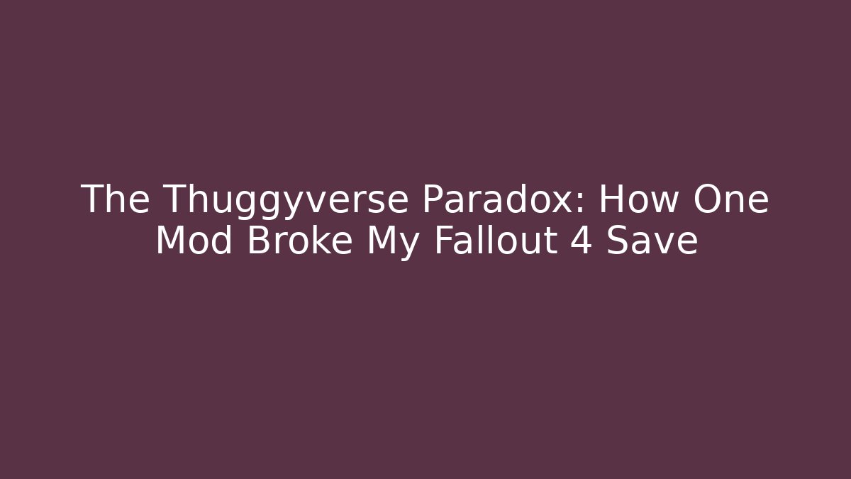 The Thuggyverse Paradox: How One Mod Broke My Fallout 4 Save
