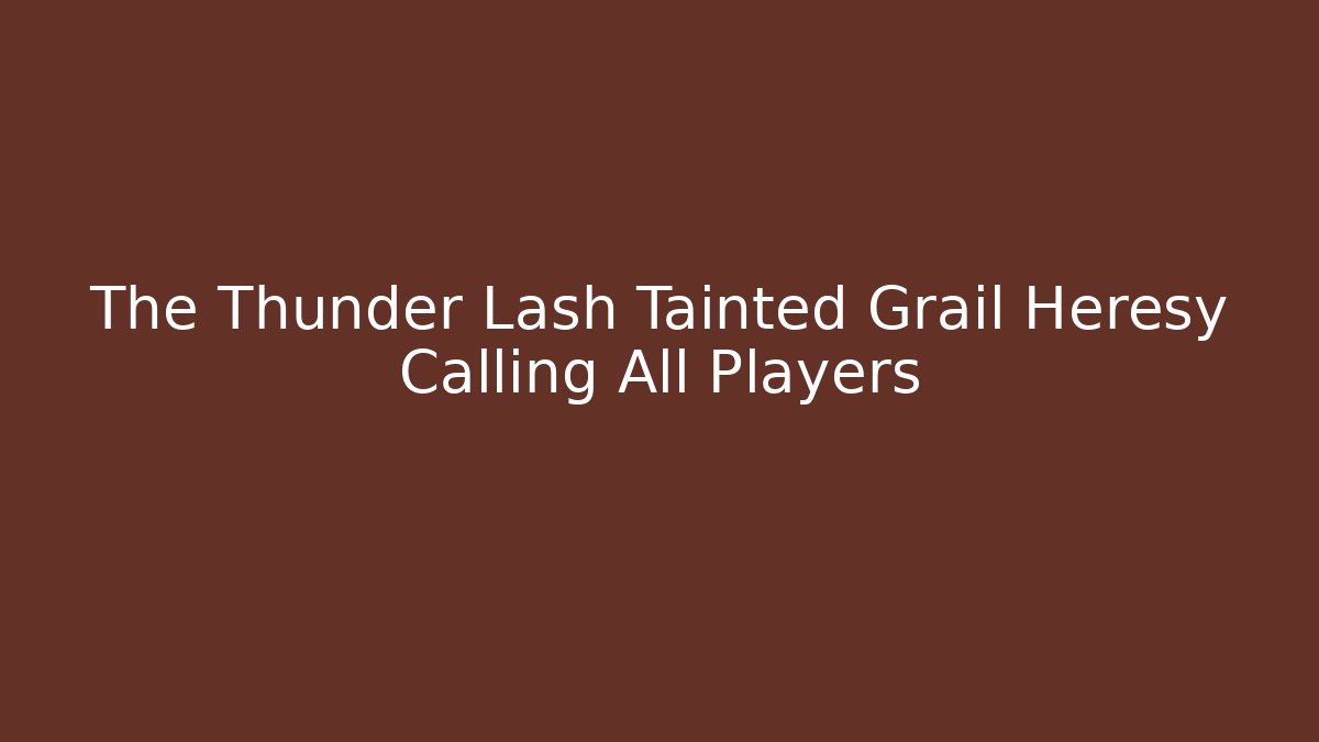 The Thunder Lash Tainted Grail Heresy Calling All Players - Critter Realm