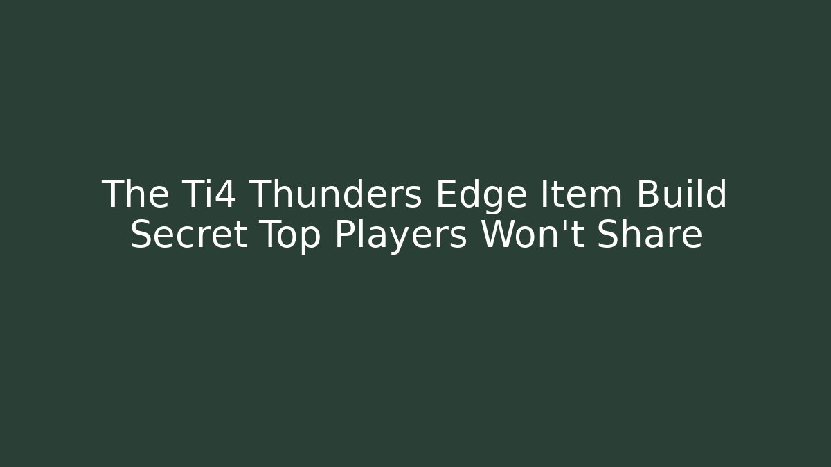 The Ti4 Thunders Edge Item Build Secret Top Players Won't Share