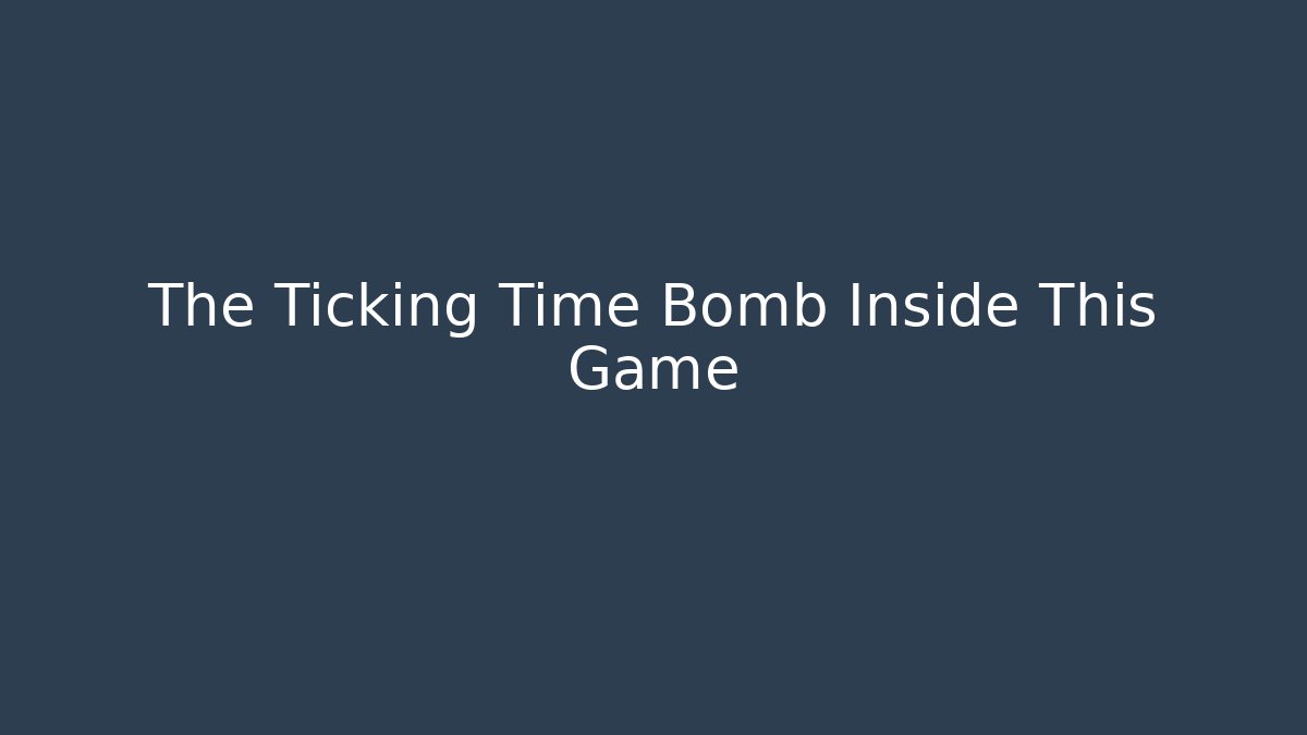The Ticking Time Bomb Inside This Game