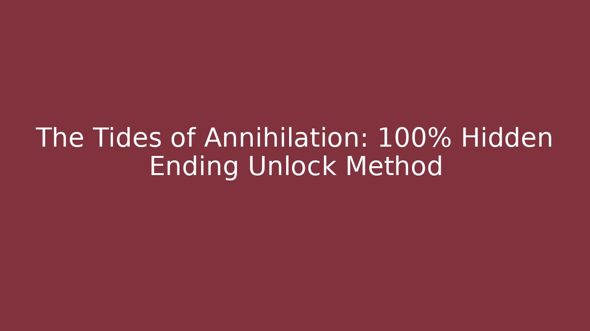 The Tides of Annihilation: 100% Hidden Ending Unlock Method