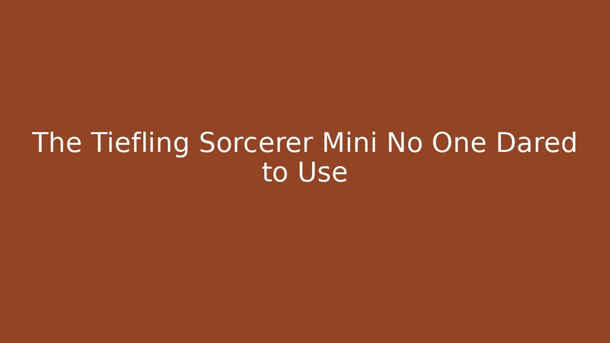 The Tiefling Sorcerer Mini No One Dared to Use