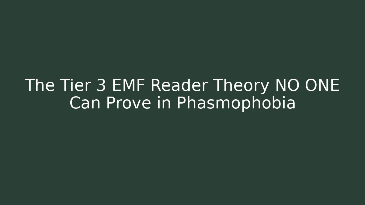 The Tier 3 EMF Reader Theory NO ONE Can Prove in Phasmophobia