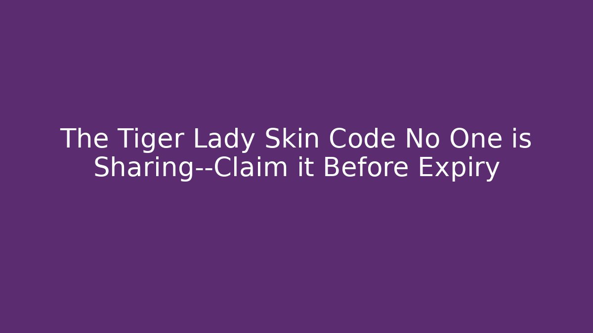 The Tiger Lady Skin Code No One is Sharing—Claim it Before Expiry