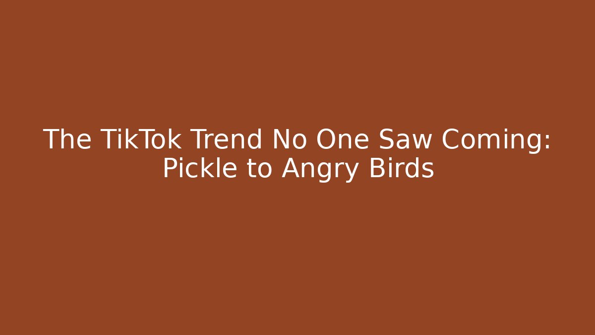 The TikTok Trend No One Saw Coming: Pickle to Angry Birds