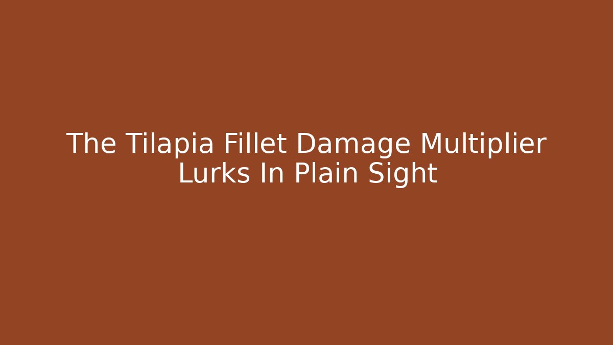 The Tilapia Fillet Damage Multiplier Lurks In Plain Sight - Critter Realm