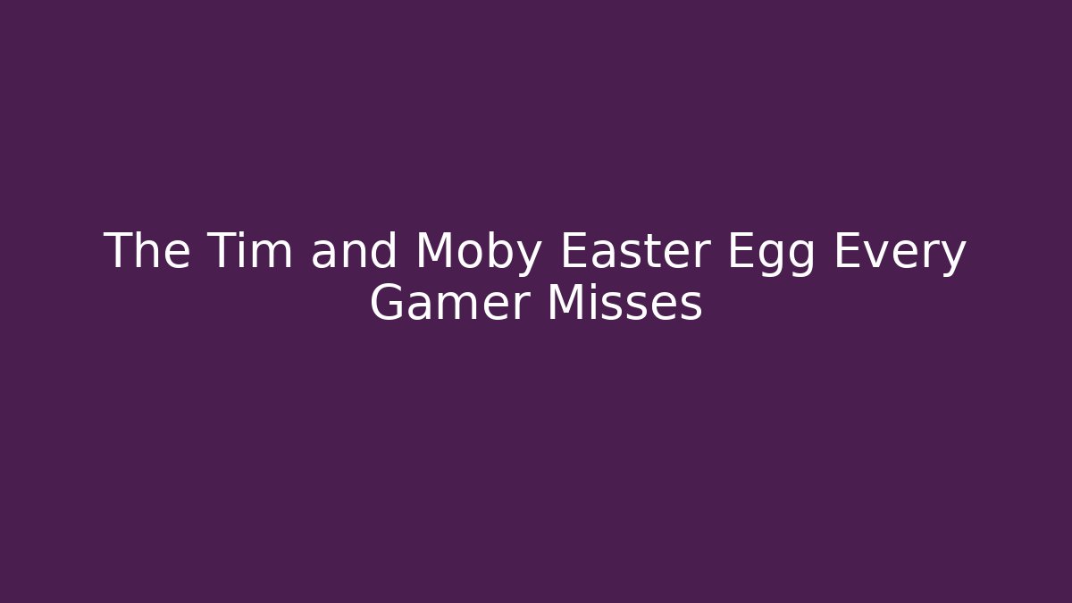 The Tim and Moby Easter Egg Every Gamer Misses