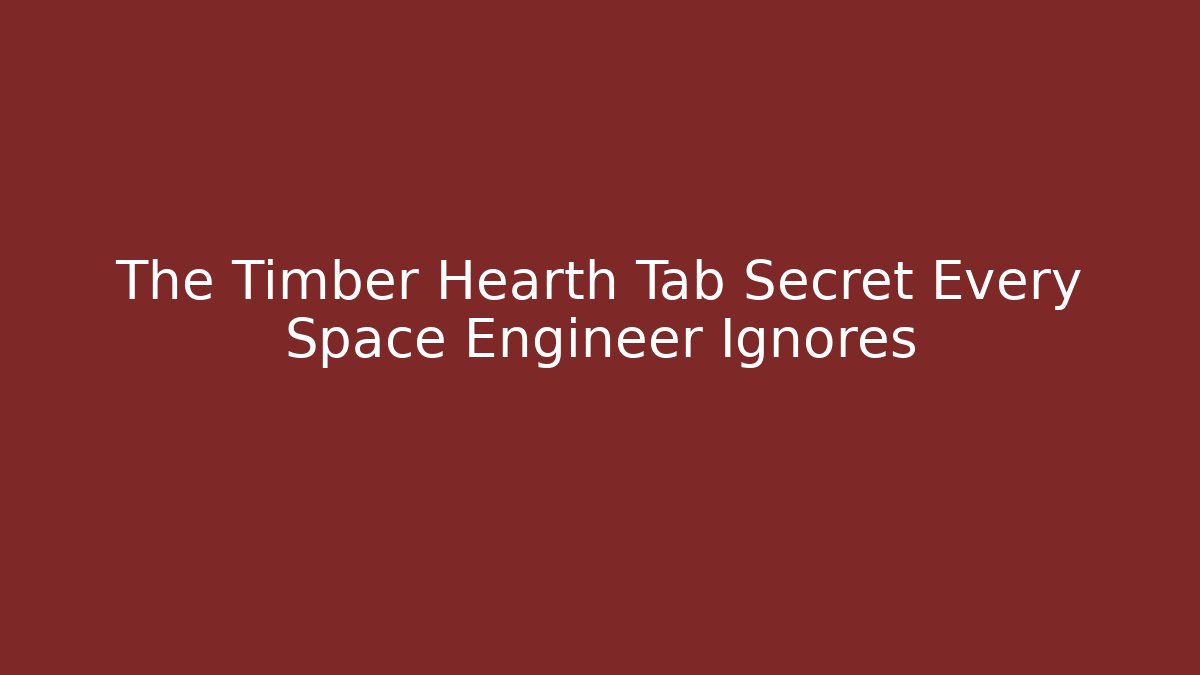 The Timber Hearth Tab Secret Every Space Engineer Ignores