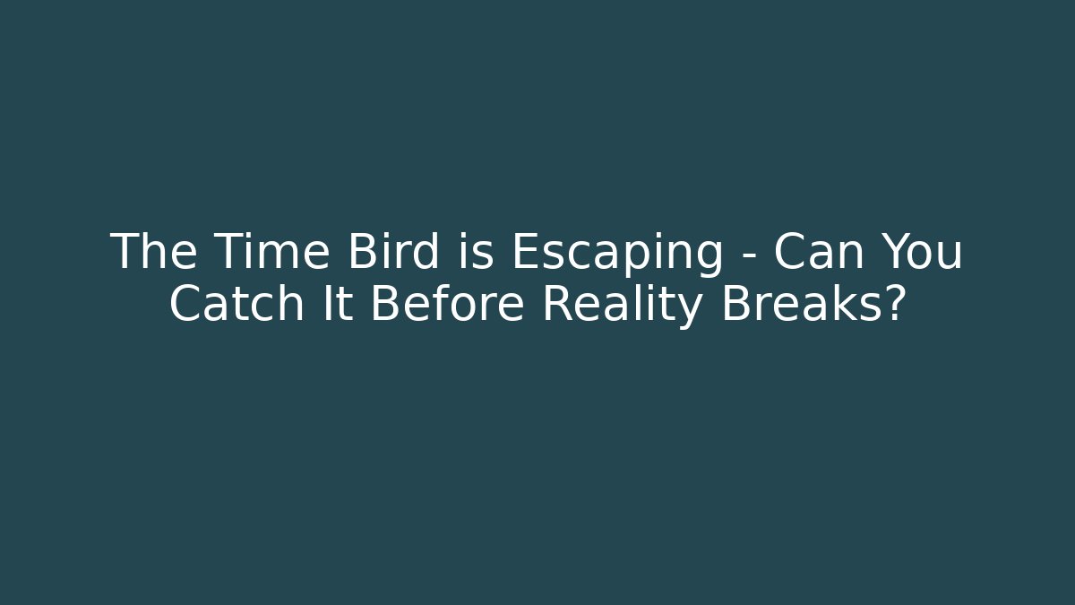 The Time Bird is Escaping – Can You Catch It Before Reality Breaks?