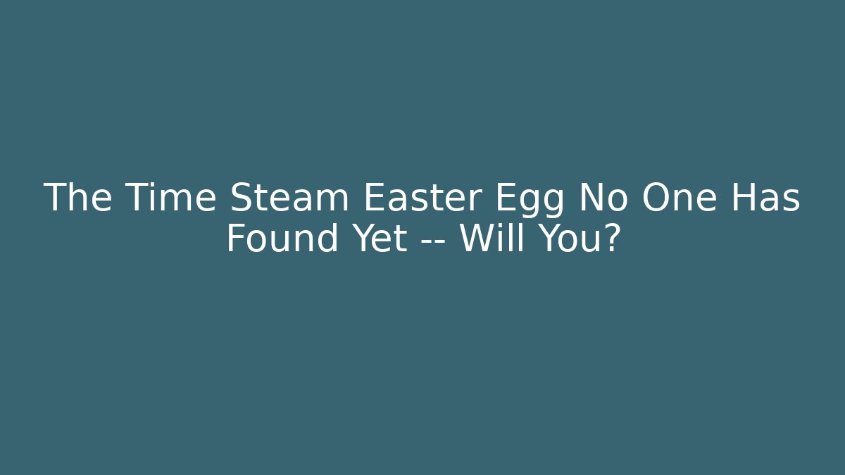 The Time Steam Easter Egg No One Has Found Yet — Will You?