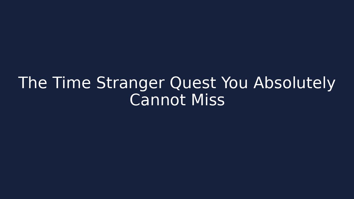 The Time Stranger Quest You Absolutely Cannot Miss