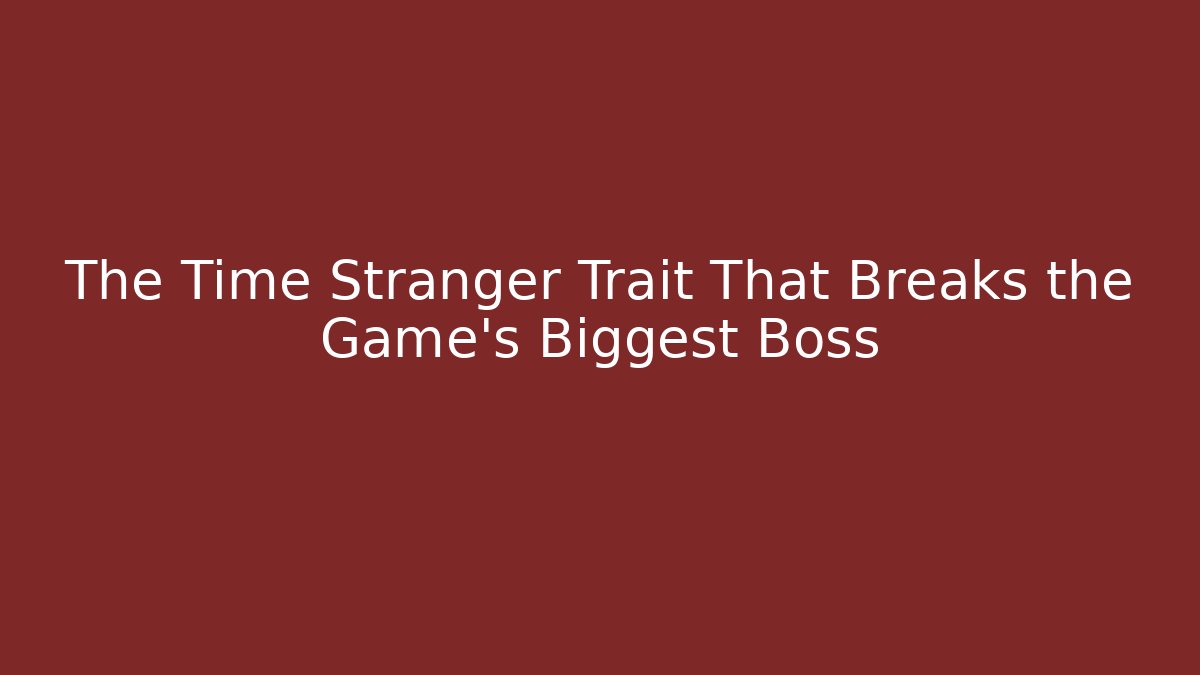 The Time Stranger Trait That Breaks the Game's Biggest Boss