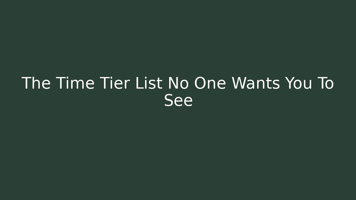 The Time Tier List No One Wants You To See