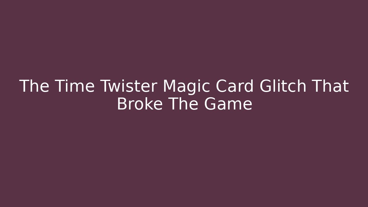 The Time Twister Magic Card Glitch That Broke The Game