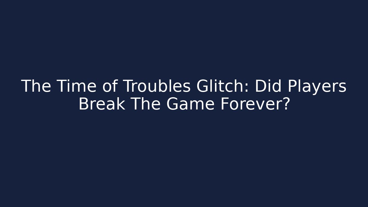 The Time of Troubles Glitch: Did Players Break The Game Forever?