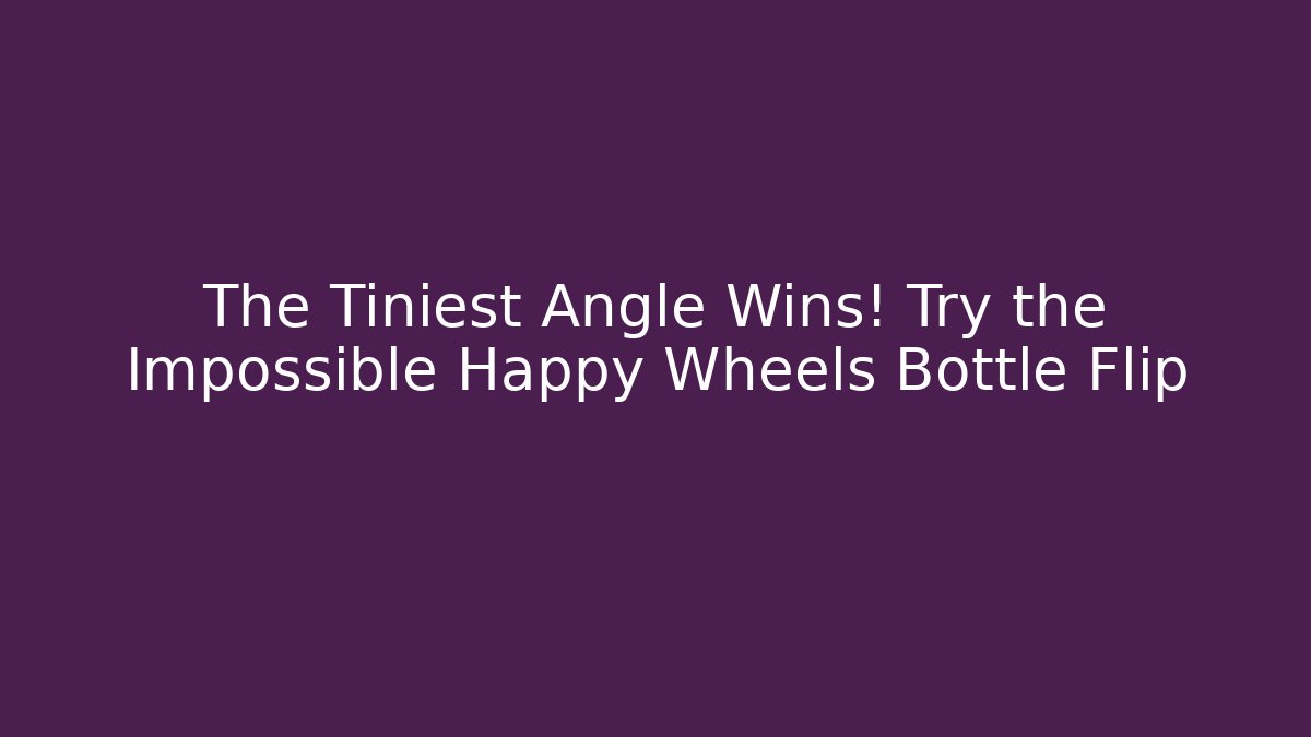 The Tiniest Angle Wins! Try the Impossible Happy Wheels Bottle Flip - Critter Realm